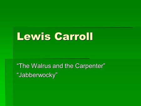 Lewis Carroll “The Walrus and the Carpenter” “Jabberwocky”