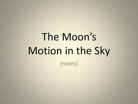 The Moon’s Motion in the Sky (notes). The Moon rotates on an axis (it spins like a top) The Moon has a very slow rotation, about 28 days. (Our rotation.
