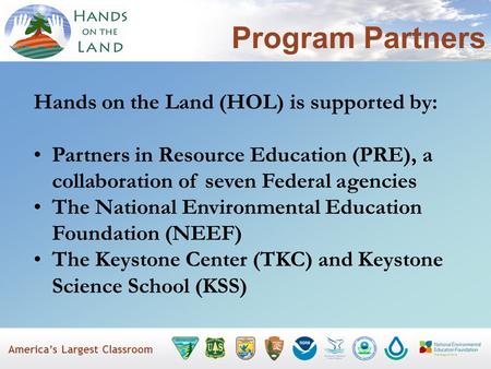 America’s Largest Classroom Program Partners Hands on the Land (HOL) is supported by: Partners in Resource Education (PRE), a collaboration of seven Federal.