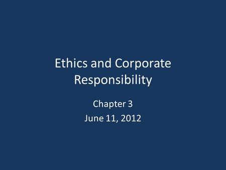 Ethics and Corporate Responsibility Chapter 3 June 11, 2012.