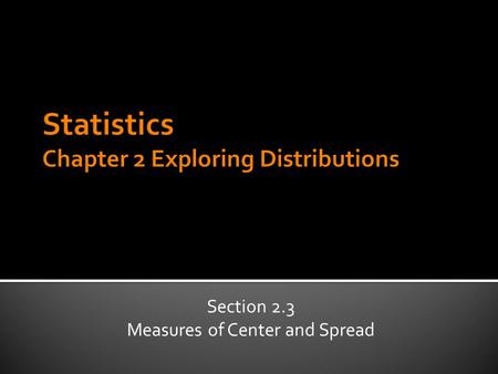 Section 2.3 Measures of Center and Spread.  1) What were the main topics of 2.3?  2) What are the measures of center?  3) What is an IQR?  4) What.