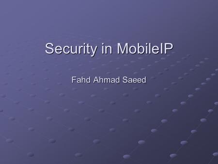 Security in MobileIP Fahd Ahmad Saeed. Wireless Domain Problem Wireless domain insecure Data gets broadcasted to everyone, and anyone hearing this can.