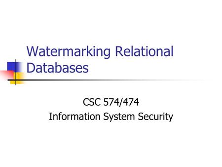 Watermarking Relational Databases CSC 574/474 Information System Security.