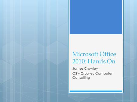 Microsoft Office 2010: Hands On James Crowley C3 – Crowley Computer Consulting.