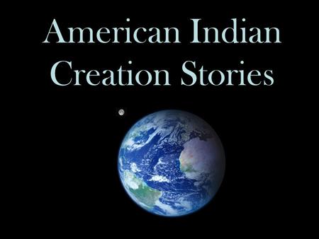 American Indian Creation Stories. Explaining Creation Every culture has a way of explaining where its people come from, how they were created, or how.
