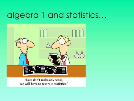 Algebra 1 and statistics…. teacher reference: descriptive statistics and analyses.