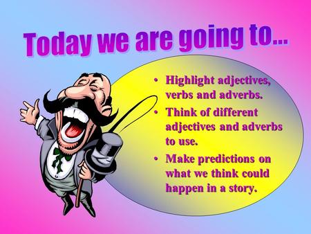 Highlight adjectives, verbs and adverbs.Highlight adjectives, verbs and adverbs. Think of different adjectives and adverbs to use.Think of different adjectives.