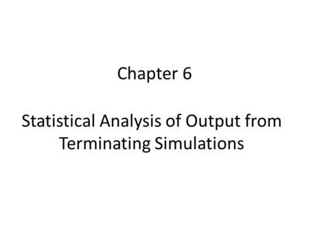 Chapter 6 Statistical Analysis of Output from Terminating Simulations.