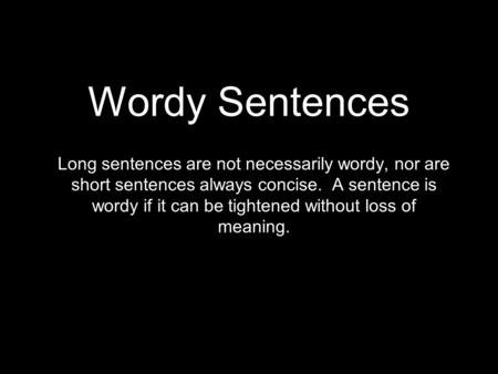 Wordy Sentences Long sentences are not necessarily wordy, nor are short sentences always concise. A sentence is wordy if it can be tightened without loss.