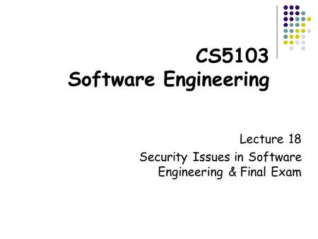 CS5103 Software Engineering Lecture 18 Security Issues in Software Engineering & Final Exam.