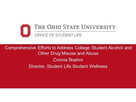 Comprehensive Efforts to Address College Student Alcohol and Other Drug Misuse and Abuse Connie Boehm Director, Student Life Student Wellness.