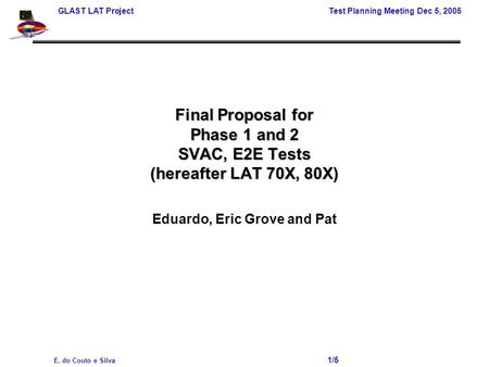 GLAST LAT Project Test Planning Meeting Dec 5, 2005 E. do Couto e Silva 1/5 Final Proposal for Phase 1 and 2 SVAC, E2E Tests (hereafter LAT 70X, 80X) Eduardo,