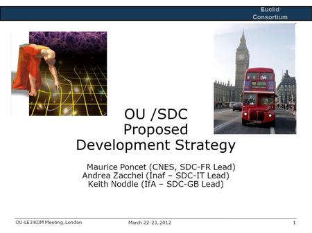 Euclid Consortium OU-LE3 KOM Meeting, London 1March 22-23, 20121 OU /SDC Proposed Development Strategy Maurice Poncet (CNES, SDC-FR Lead) Andrea Zacchei.