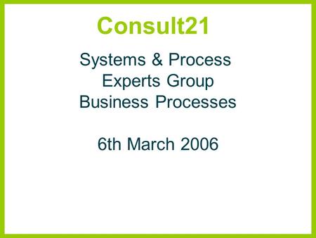 Consult21 Systems & Process Experts Group Business Processes 6th March 2006.