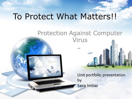 To Protect What Matters!! Protection Against Computer Virus Unit portfolio presentation by Saira Imtiaz.