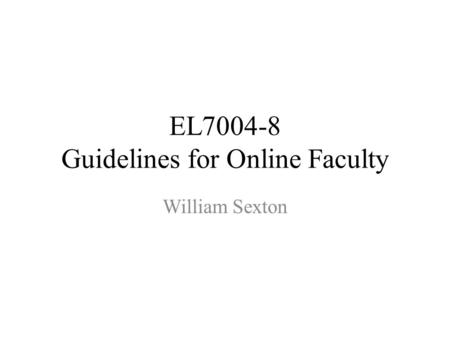 EL7004-8 Guidelines for Online Faculty William Sexton.