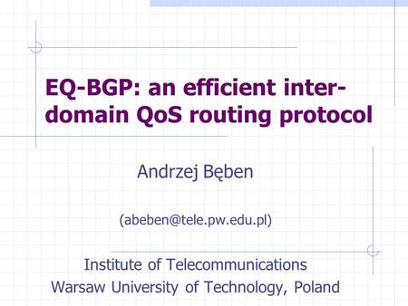 EQ-BGP: an efficient inter- domain QoS routing protocol Andrzej Bęben Institute of Telecommunications Warsaw University of Technology,