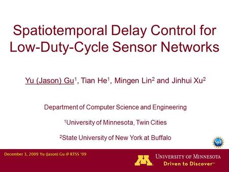 December 3, 2009 Yu (Jason) RTSS ‘09 Spatiotemporal Delay Control for Low-Duty-Cycle Sensor Networks Yu (Jason) Gu 1, Tian He 1, Mingen Lin 2 and.