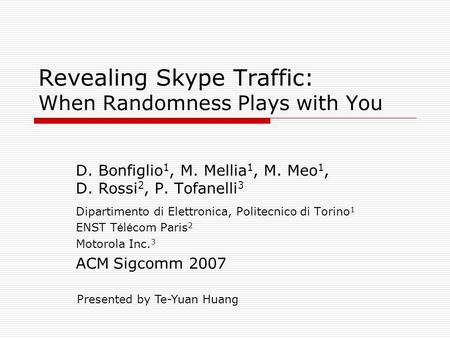 Revealing Skype Traffic: When Randomness Plays with You D. Bonfiglio 1, M. Mellia 1, M. Meo 1, D. Rossi 2, P. Tofanelli 3 Dipartimento di Elettronica,