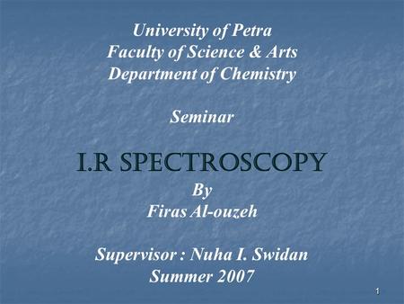 1 University of Petra Faculty of Science & Arts Department of Chemistry Seminar I.R Spectroscopy By Firas Al-ouzeh Supervisor : Nuha I. Swidan Summer 2007.