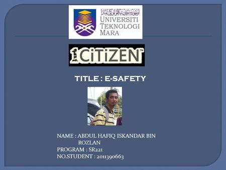 TITLE : E-SAFETY NAME : ABDUL HAFIQ ISKANDAR BIN ROZLAN PROGRAM : SR221 NO.STUDENT : 2011390663.