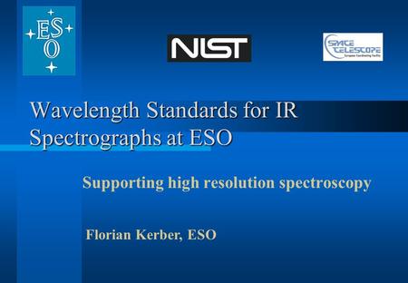 Wavelength Standards for IR Spectrographs at ESO Supporting high resolution spectroscopy Florian Kerber, ESO.