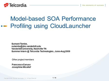 Copyright © 2009, Telcordia Technologies, Inc. All Rights Reserved. 1 / 16 Model-based SOA Performance Profiling using CloudLauncher Other project members.