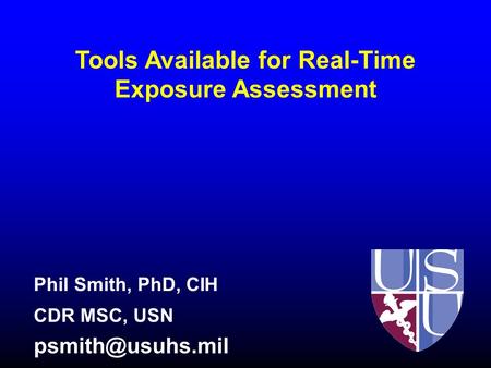 Tools Available for Real-Time Exposure Assessment Phil Smith, PhD, CIH CDR MSC, USN