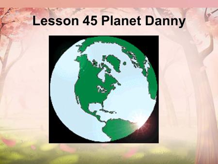 Lesson 45 Planet Danny. new words: planet n 行星 The earth is one of the_______. planets.