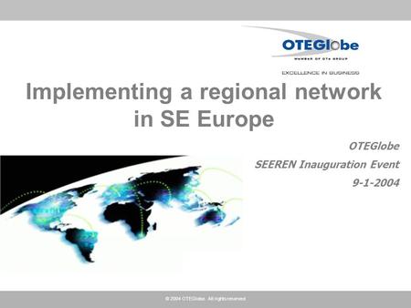 © 2004 OTEGlobe. All rights reserved Implementing a regional network in SE Europe OTEGlobe SEEREN Inauguration Event 9-1-2004.