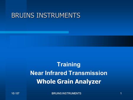 10 / 07BRUINS INSTRUMENTS1 Training Near Infrared Transmission Whole Grain Analyzer.