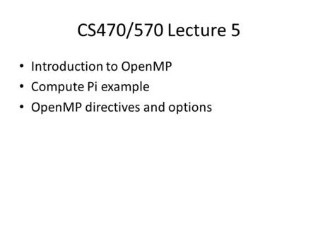 CS470/570 Lecture 5 Introduction to OpenMP Compute Pi example OpenMP directives and options.