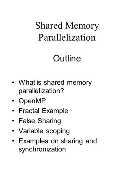 Shared Memory Parallelization Outline What is shared memory parallelization? OpenMP Fractal Example False Sharing Variable scoping Examples on sharing.