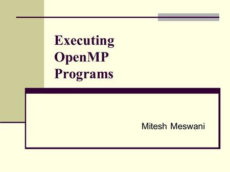 Executing OpenMP Programs Mitesh Meswani. Presentation Outline Introduction to OpenMP Machine Architectures Shared Memory (SMP) Distributed Memory MPI.