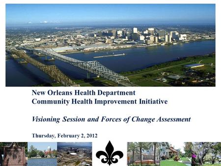 New Orleans Health Department Community Health Improvement Initiative Visioning Session and Forces of Change Assessment Thursday, February 2, 2012.