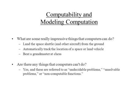 Computability and Modeling Computation What are some really impressive things that computers can do? –Land the space shuttle (and other aircraft) from.