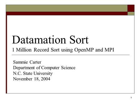 1 Datamation Sort 1 Million Record Sort using OpenMP and MPI Sammie Carter Department of Computer Science N.C. State University November 18, 2004.