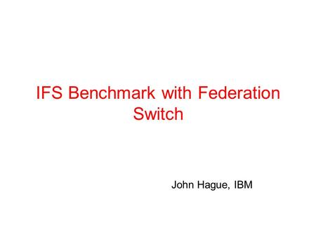 IFS Benchmark with Federation Switch John Hague, IBM.
