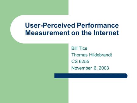 User-Perceived Performance Measurement on the Internet Bill Tice Thomas Hildebrandt CS 6255 November 6, 2003.