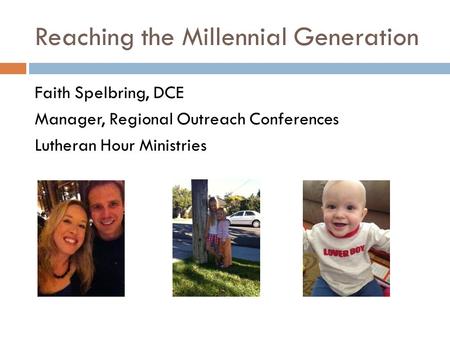 Reaching the Millennial Generation Faith Spelbring, DCE Manager, Regional Outreach Conferences Lutheran Hour Ministries.