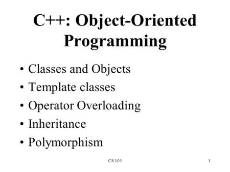 CS 1031 C++: Object-Oriented Programming Classes and Objects Template classes Operator Overloading Inheritance Polymorphism.