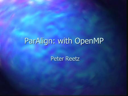ParAlign: with OpenMP Peter Reetz. Overview n Simple algorithm for finding un-gapped alignments n 4 to 5 times faster than Smith- Waterman algorithm &