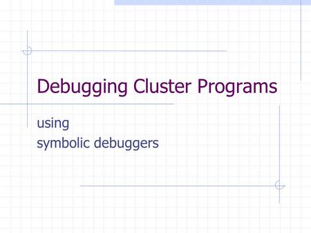 Debugging Cluster Programs using symbolic debuggers.
