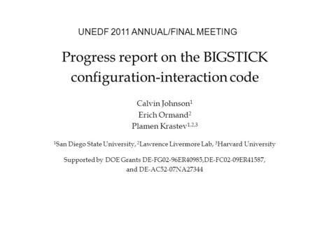 UNEDF 2011 ANNUAL/FINAL MEETING Progress report on the BIGSTICK configuration-interaction code Calvin Johnson 1 Erich Ormand 2 Plamen Krastev 1,2,3 1 San.