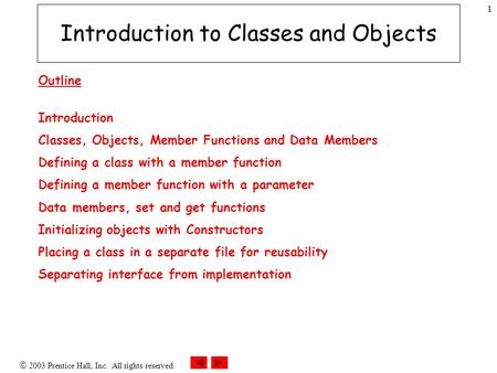  2003 Prentice Hall, Inc. All rights reserved. 1 Introduction to Classes and Objects Outline Introduction Classes, Objects, Member Functions and Data.