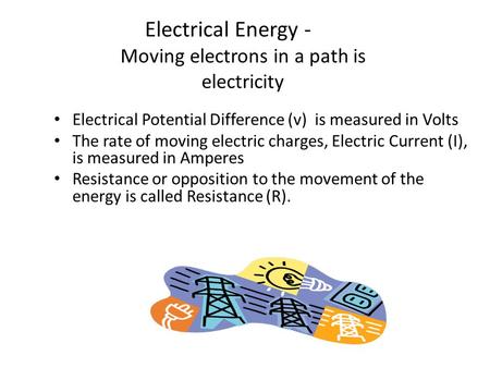 Electrical Energy - Moving electrons in a path is electricity