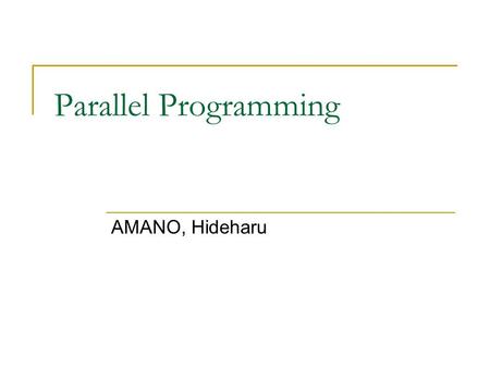 Parallel Programming AMANO, Hideharu. Parallel Programming Message Passing  PVM  MPI Shared Memory  POSIX thread  OpenMP  CUDA/OpenCL Automatic Parallelizing.