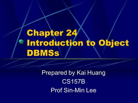 Chapter 24 Introduction to Object DBMSs Prepared by Kai Huang CS157B Prof Sin-Min Lee.
