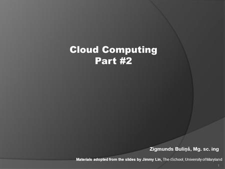 Cloud Computing Part #2 Materials adopted from the slides by Jimmy Lin, The iSchool, University of Maryland Zigmunds Buliņš, Mg. sc. ing 1.