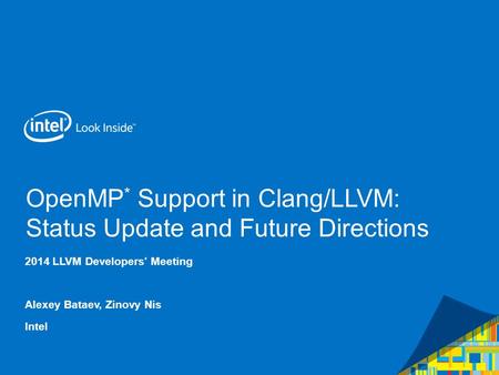 OpenMP * Support in Clang/LLVM: Status Update and Future Directions 2014 LLVM Developers' Meeting Alexey Bataev, Zinovy Nis Intel.